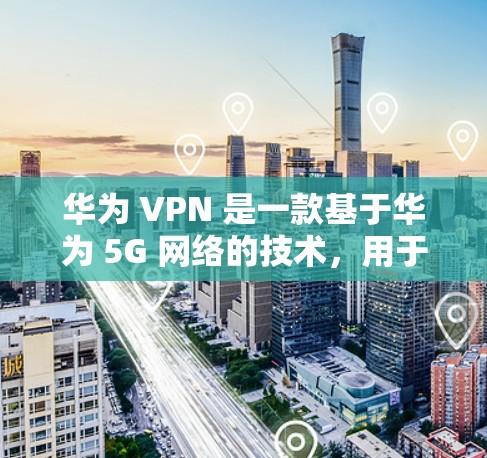 华为 VPN 是一款基于华为 5G 网络的技术,用于在企业或个人环境中构建安全的VPN。它通过自动配置和多重安全措施,保护用户或企业免受网络攻击和恶意软件的侵害 华为 VPN 是一款基于华为 5G 网络的技术,用于在企业或个人环境中构建安全的VPN。它通过自动配置和多重安全措施,保护用户或企业免受网络攻击和恶意软件的侵害