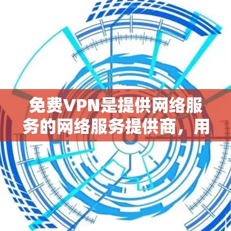 免费VPN是提供网络服务的网络服务提供商，用户可以通过这些服务访问互联网，但不依赖网络连接。以下是关于免费VPN的一些关键信息