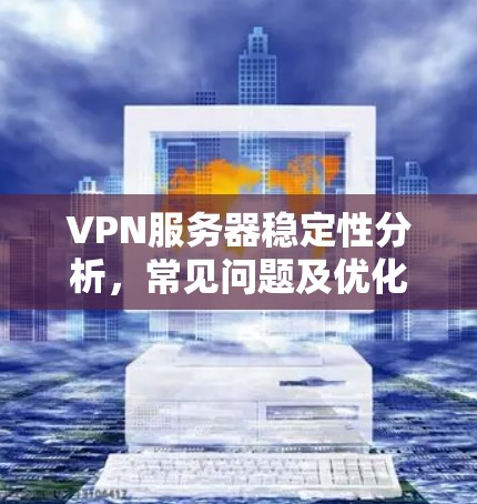 VPN服务器稳定性分析,常见问题及优化建议 VPN服务器稳定性分析,常见问题及优化建议