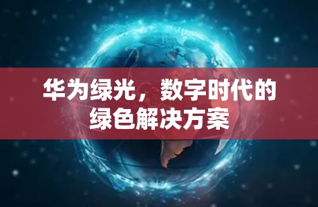 华为绿光,数字时代的绿色解决方案 华为绿光,数字时代的绿色解决方案