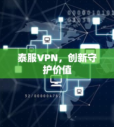 泰服VPN,创新守护价值 泰服VPN,创新守护价值