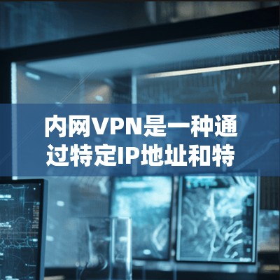 内网VPN是一种通过特定IP地址和特定子网实现的局域网内VPN技术,适合在特定区域内进行视频会议或视频通话。以下是对内网VPN的详细介绍 内网VPN是一种通过特定IP地址和特定子网实现的局域网内VPN技术,适合在特定区域内进行视频会议或视频通话。以下是对内网VPN的详细介绍