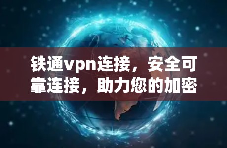 铁通vpn连接,安全可靠连接,助力您的加密通信 铁通vpn连接,安全可靠连接,助力您的加密通信