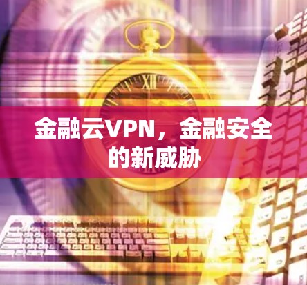 金融云VPN,金融安全的新威胁 金融云VPN,金融安全的新威胁