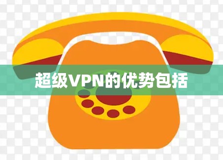 超级VPN的优势包括 超级VPN的优势包括