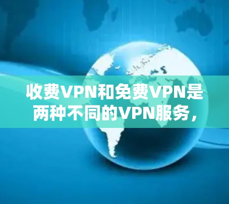 收费VPN和免费VPN是两种不同的VPN服务,各有优缺点。以下是它们的主要区别 收费VPN和免费VPN是两种不同的VPN服务,各有优缺点。以下是它们的主要区别