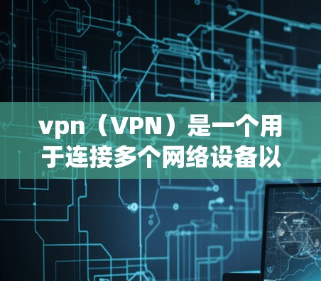 vpn(VPN)是一个用于连接多个网络设备以实现网络通信的软件工具。它通过加密技术将数据传输,确保数据的安全性。以下是关于vpn的详细总结 vpn(VPN)是一个用于连接多个网络设备以实现网络通信的软件工具。它通过加密技术将数据传输,确保数据的安全性。以下是关于vpn的详细总结