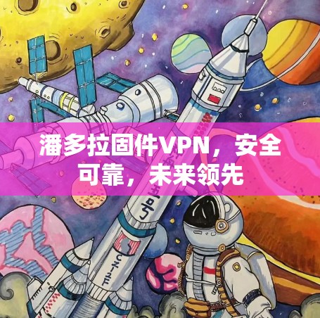 潘多拉固件VPN,安全可靠,未来领先 潘多拉固件VPN,安全可靠,未来领先
