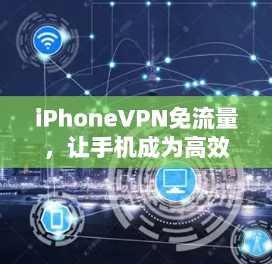 iPhoneVPN免流量,让手机成为高效上网的得力工具 iPhoneVPN免流量,让手机成为高效上网的得力工具