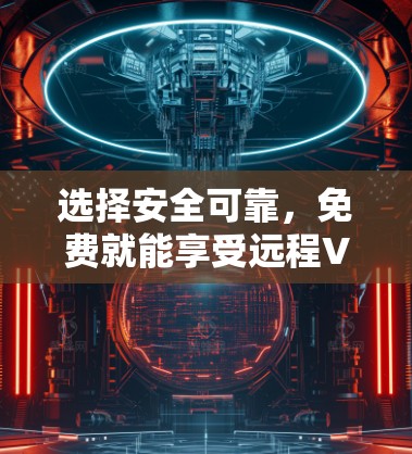 选择安全可靠，免费就能享受远程VPN