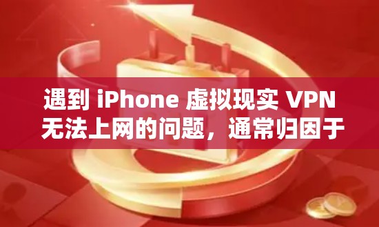 遇到 iPhone 虚拟现实 VPN 无法上网的问题,通常归因于网络连接不稳定、端口配置错误或端口设置不当。以下是逐步的解决方案建议 遇到 iPhone 虚拟现实 VPN 无法上网的问题,通常归因于网络连接不稳定、端口配置错误或端口设置不当。以下是逐步的解决方案建议
