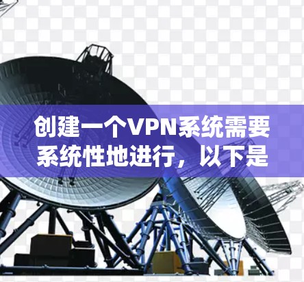创建一个VPN系统需要系统性地进行，以下是一步一步的指南