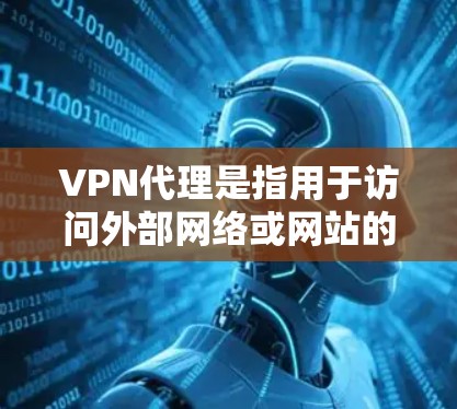 VPN代理是指用于访问外部网络或网站的虚拟服务器,通常是为了保护服务器、避免服务器被访问,或者为了管理访问控制。以下是关于如何登录VPN代理的步骤 VPN代理是指用于访问外部网络或网站的虚拟服务器,通常是为了保护服务器、避免服务器被访问,或者为了管理访问控制。以下是关于如何登录VPN代理的步骤