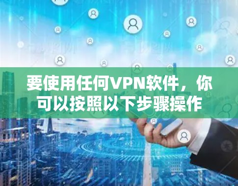 要使用任何VPN软件,你可以按照以下步骤操作 要使用任何VPN软件,你可以按照以下步骤操作