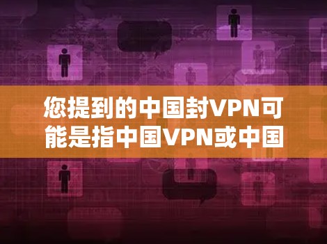 您提到的中国封VPN可能是指中国VPN或中国虚拟网络,但这需要具体上下文来确定。如果您指的是中国VPN,这通常指的是在中国境内使用的虚拟网络服务,如 您提到的中国封VPN可能是指中国VPN或中国虚拟网络,但这需要具体上下文来确定。如果您指的是中国VPN,这通常指的是在中国境内使用的虚拟网络服务,如