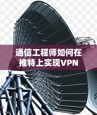通信工程师如何在推特上实现VPN 通信工程师如何在推特上实现VPN
