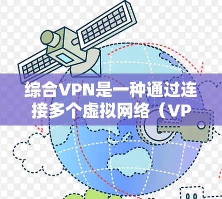 综合VPN是一种通过连接多个虚拟网络（VPN）服务器实现远程访问的网络解决方案。它不仅适合企业内部使用，也广泛应用于个人和商业场景。以下是综合VPN的详细介绍