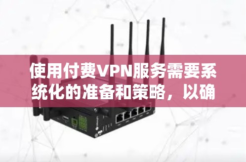 使用付费VPN服务需要系统化的准备和策略,以确保数据安全和用户体验。以下是一个详细的步骤指南,帮助你高效地使用付费VPN服务 使用付费VPN服务需要系统化的准备和策略,以确保数据安全和用户体验。以下是一个详细的步骤指南,帮助你高效地使用付费VPN服务