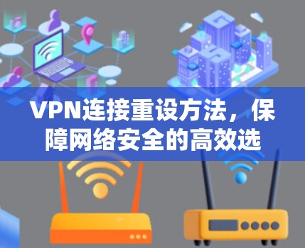 VPN连接重设方法,保障网络安全的高效选择 VPN连接重设方法,保障网络安全的高效选择