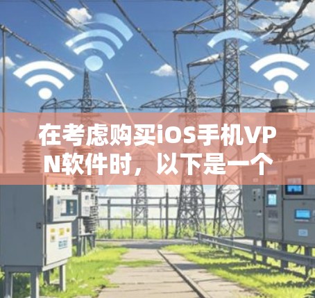 在考虑购买iOS手机VPN软件时,以下是一个结构化的总结,帮助您全面评估和选择适合的工具 在考虑购买iOS手机VPN软件时,以下是一个结构化的总结,帮助您全面评估和选择适合的工具