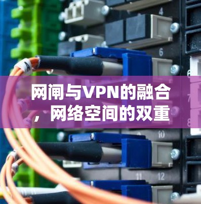 网闸与VPN的融合，网络空间的双重安全守护
