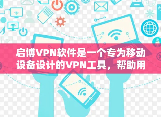 启博VPN软件是一个专为移动设备设计的VPN工具,帮助用户保护网络连接安全。以下是使用启博VPN软件的步骤 启博VPN软件是一个专为移动设备设计的VPN工具,帮助用户保护网络连接安全。以下是使用启博VPN软件的步骤