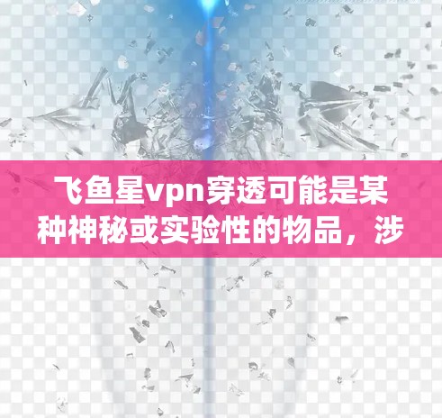 飞鱼星vpn穿透可能是某种神秘或实验性的物品,涉及飞鱼、星币等概念。以下是一些可能的解释和背景 飞鱼星vpn穿透可能是某种神秘或实验性的物品,涉及飞鱼、星币等概念。以下是一些可能的解释和背景