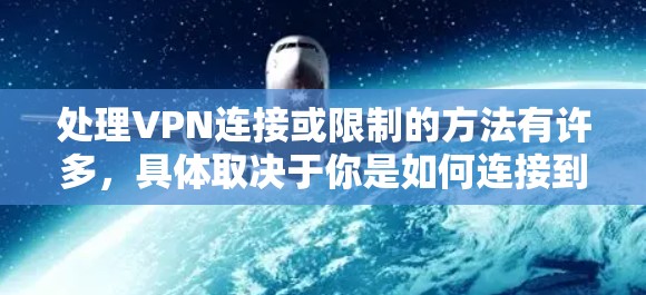 处理VPN连接或限制的方法有许多，具体取决于你是如何连接到VPN的，以及遇到的问题。以下是一些常见的处理步骤和方法