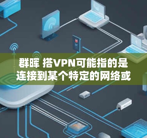 群晖 搭VPN可能指的是连接到某个特定的网络或群网的VPN服务。通常，使用VPN是为了安全或效率上的考虑，将内部网络与外部网络（如公司内部的内网或外部VPN）连接起来
