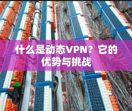 什么是动态VPN?它的优势与挑战 什么是动态VPN?它的优势与挑战