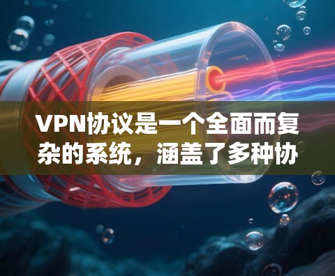 VPN协议是一个全面而复杂的系统，涵盖了多种协议和应用方式，用于保护数据安全和通信。以下是这些协议的详细分类和应用