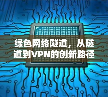 绿色网络隧道,从隧道到VPN的创新路径 绿色网络隧道,从隧道到VPN的创新路径