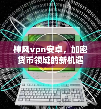 神风vpn安卓，加密货币领域的新机遇