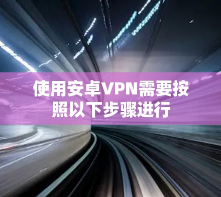 使用安卓VPN需要按照以下步骤进行