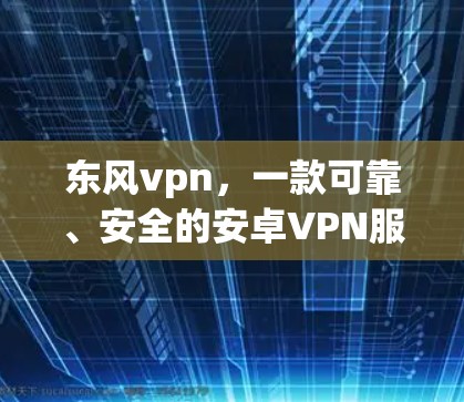 东风vpn，一款可靠、安全的安卓VPN服务