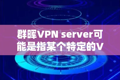 群晖VPN server可能是指某个特定的VPN服务器或服务,名称可能有误或者拼写问题。如果是指某个特定的VPN服务器,可能需要更多的上下文信息来提供准确的信息 群晖VPN server可能是指某个特定的VPN服务器或服务,名称可能有误或者拼写问题。如果是指某个特定的VPN服务器,可能需要更多的上下文信息来提供准确的信息