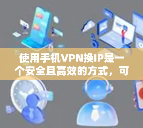 使用手机VPN换IP是一个安全且高效的方式,可以保护您的数据不被未经授权访问。以下是一个详细的步骤指南,帮助您顺利完成这个过程 使用手机VPN换IP是一个安全且高效的方式,可以保护您的数据不被未经授权访问。以下是一个详细的步骤指南,帮助您顺利完成这个过程