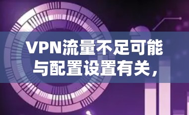 VPN流量不足可能与配置设置有关,以下是一些常见原因和解决方案 VPN流量不足可能与配置设置有关,以下是一些常见原因和解决方案