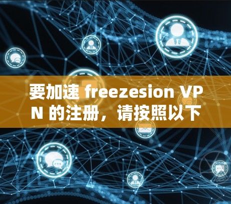 要加速 freezesion VPN 的注册，请按照以下步骤操作
