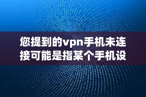您提到的vpn手机未连接可能是指某个手机设备无法连接到一个VPN服务的端口。以下是一些可能的解决方法