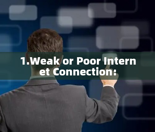 1.Weak or Poor Internet Connection: