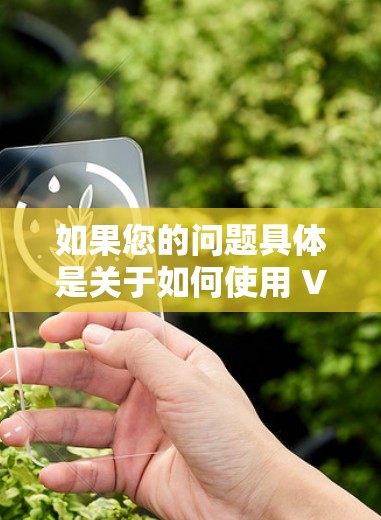 如果您的问题具体是关于如何使用 VPN 或了解 VPN 的某个特定部分,或者你有其他问题,请提供更多细节,我会尽力帮助您! 如果您的问题具体是关于如何使用 VPN 或了解 VPN 的某个特定部分,或者你有其他问题,请提供更多细节,我会尽力帮助您!