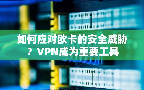 如何应对欧卡的安全威胁?VPN成为重要工具 如何应对欧卡的安全威胁?VPN成为重要工具