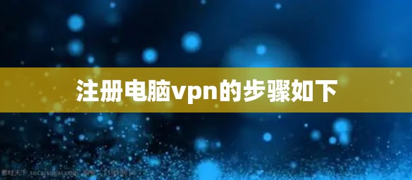 注册电脑vpn的步骤如下 注册电脑vpn的步骤如下