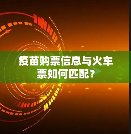 疫苗购票信息与火车票如何匹配? 疫苗购票信息与火车票如何匹配?
