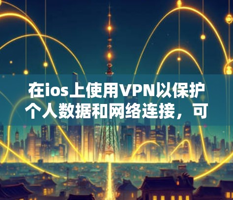 在ios上使用VPN以保护个人数据和网络连接,可以按照以下步骤进行 在ios上使用VPN以保护个人数据和网络连接,可以按照以下步骤进行