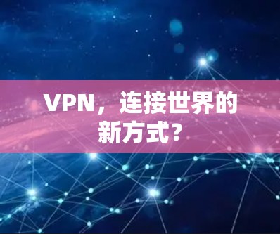 VPN,连接世界的新方式? VPN,连接世界的新方式?