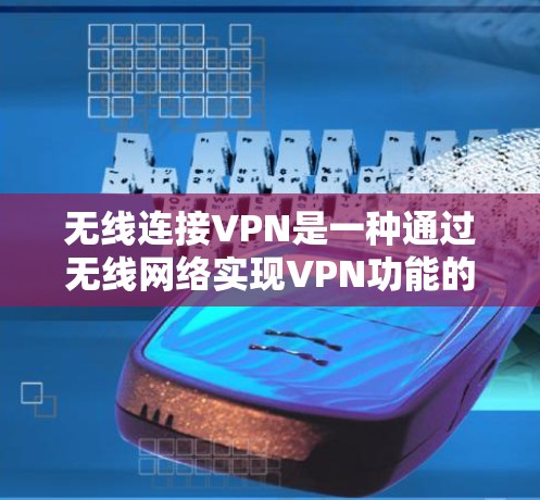 无线连接VPN是一种通过无线网络实现VPN功能的设备,可以在手机内部运行,无需额外设备,适用于连接问题。以下是对无线连接VPN的详细总结和建议 无线连接VPN是一种通过无线网络实现VPN功能的设备,可以在手机内部运行,无需额外设备,适用于连接问题。以下是对无线连接VPN的详细总结和建议