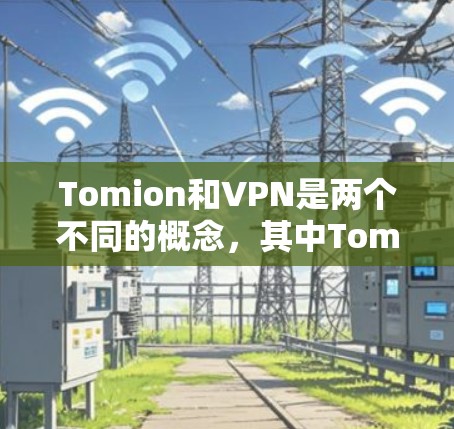 Tomion和VPN是两个不同的概念，其中Tomion是一个虚拟货币，而不是软件或工具。而VPN指的是虚拟网络，用于远程访问网络资源，通常在技术上使用软件来实现