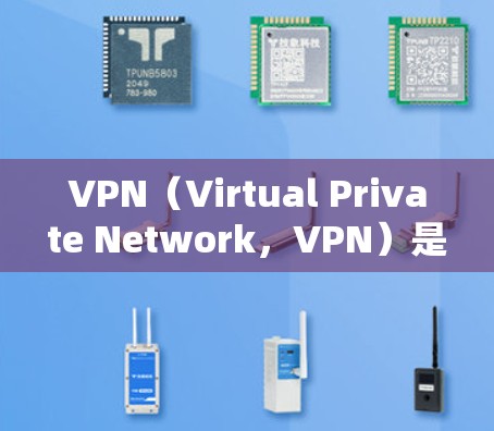 VPN（Virtual Private Network，VPN）是虚拟网络（VPN）的简称，主要用于在不直接连接到互联网的情况下，通过网络设备实现数据流量的VPN。以下是关于VPN的详细信息